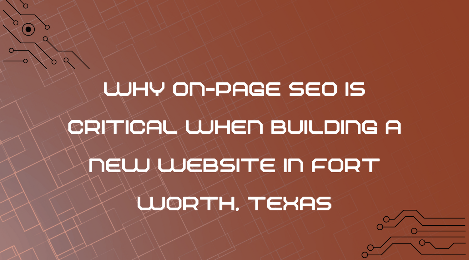 Why On-Page SEO is Critical When Building a New Website in Fort Worth, Texas