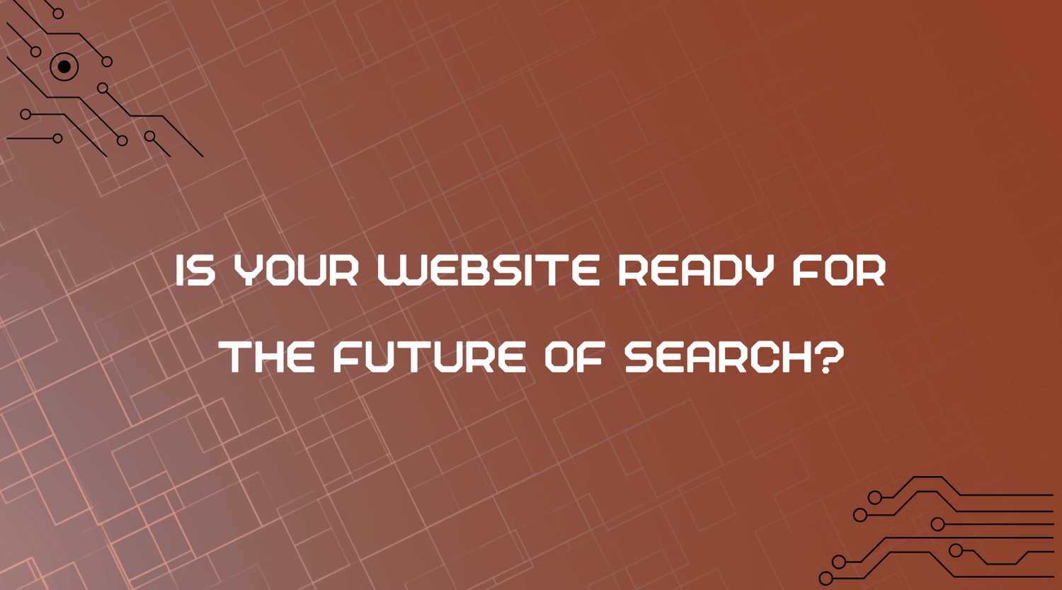 Is Your Website Ready for the Future of Search?
